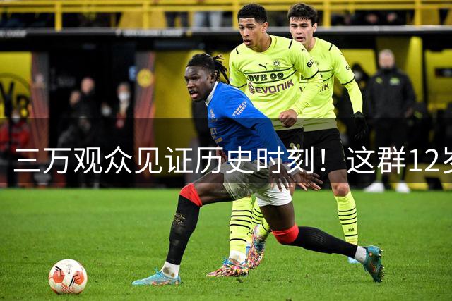 三万观众见证历史时刻！这群12岁少年捧起中国青训最高荣誉
