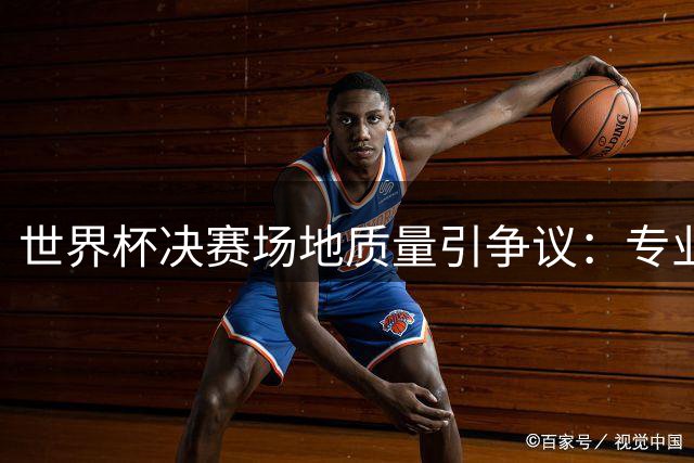 世界杯决赛场地质量引争议：专业运动员集体吐槽"地毯式"草皮