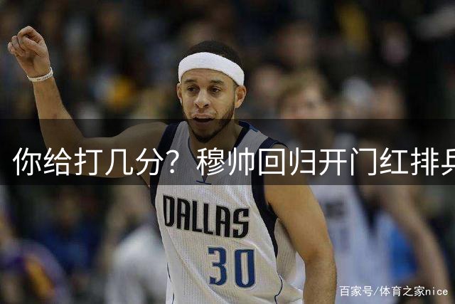 你给打几分？穆帅回归开门红排兵布阵如何？几名新援表现怎样？