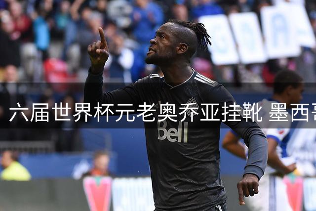 六届世界杯元老奥乔亚挂靴 墨西哥传奇门将结束22年职业生涯