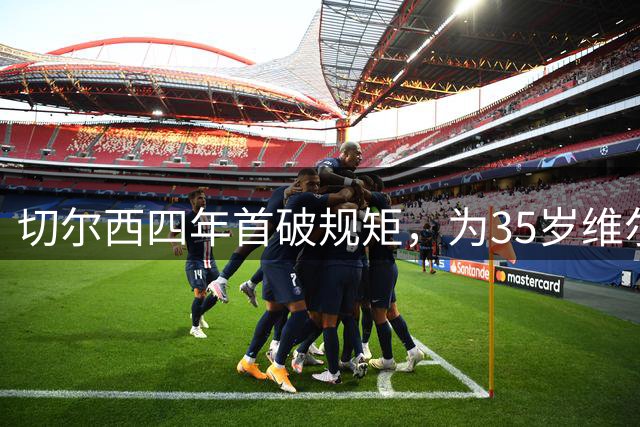 切尔西四年首破规矩，为35岁维尔贝克掏转会费