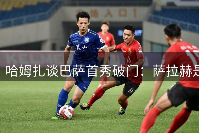 哈姆扎谈巴萨首秀破门：萨拉赫是所有埃及球员的楷模