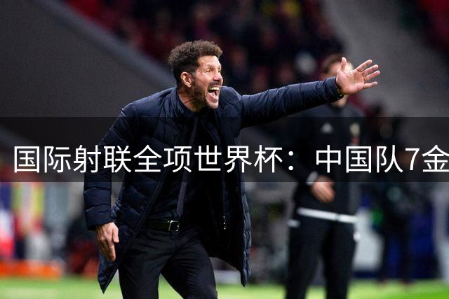 国际射联全项世界杯：中国队7金收官