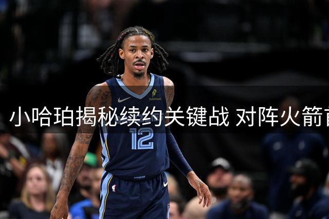 小哈珀揭秘续约关键战 对阵火箭首发成职业生涯转折点