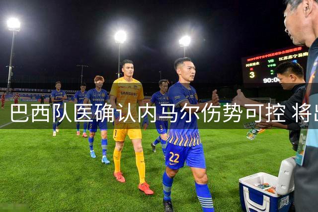 巴西队医确认内马尔伤势可控 将出战世界杯关键战