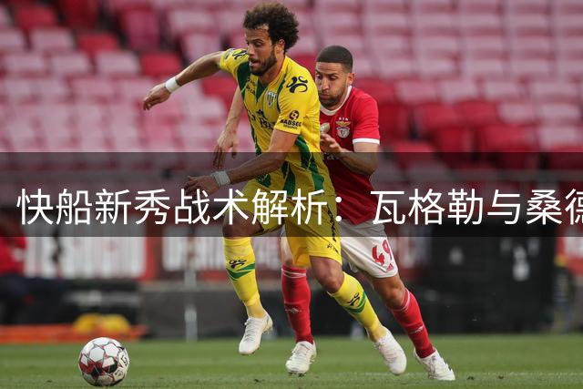 快船新秀战术解析：瓦格勒与桑德斯的技术亮点