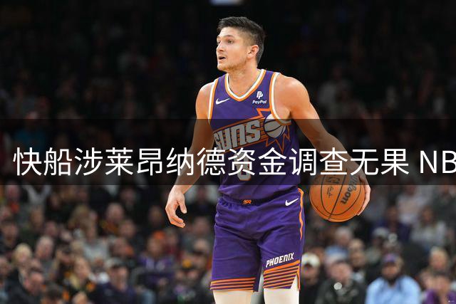 快船涉莱昂纳德资金调查无果 NBA谈判仍陷僵局