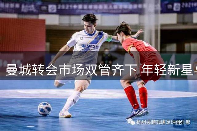 曼城转会市场双管齐下 年轻新星与顶级中场同步推进