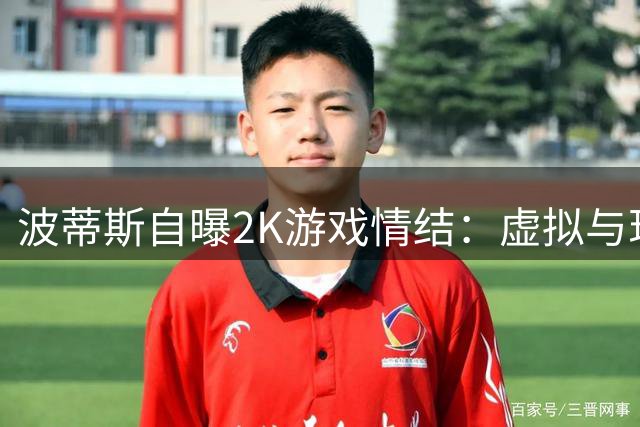 波蒂斯自曝2K游戏情结：虚拟与现实同步选择95号战袍