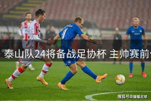 泰山队24将备战足协杯 主帅赛前作动员部署