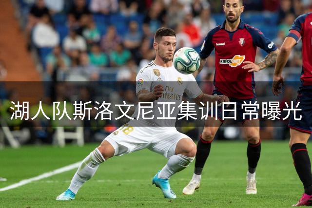 湖人队斯洛文尼亚集训日常曝光