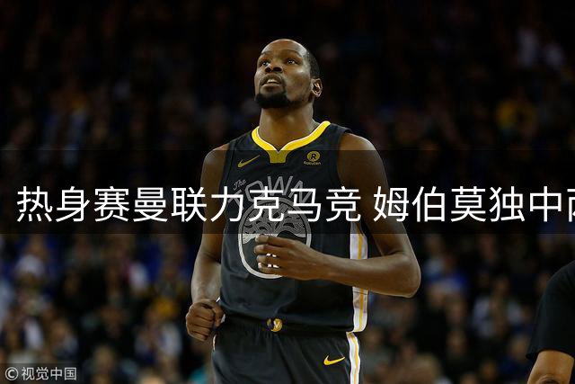 热身赛曼联力克马竞 姆伯莫独中两元展现神勇