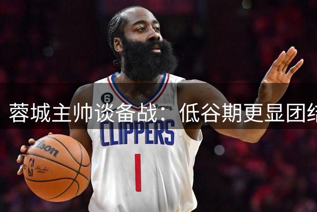 蓉城主帅谈备战：低谷期更显团结精神