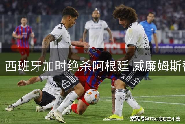 西班牙加时绝杀阿根廷 威廉姆斯替补登场成夺冠奇兵