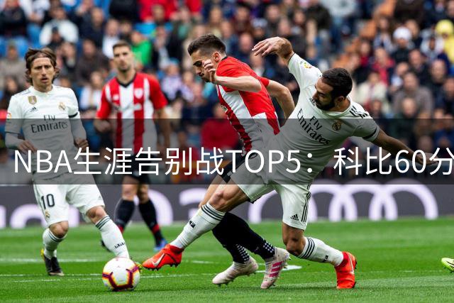 NBA生涯告别战TOP5：科比60分，拉塞尔抢七夺冠